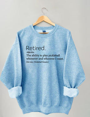 The Ability To Play Pickleball Whenever And Wherever I Want.Retired  Sweatshirt