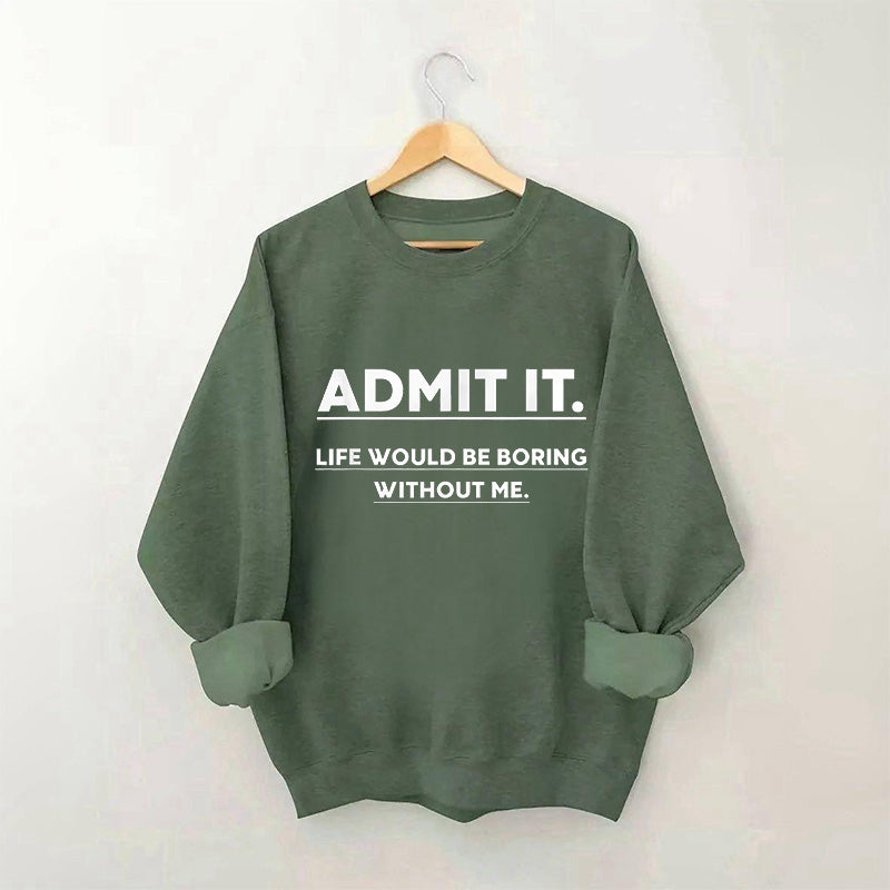 Admettez-le, la vie serait ennuyeuse sans moi Sweatshirt