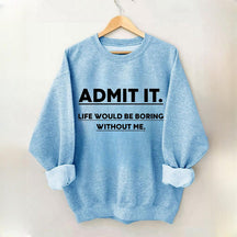 Admettez-le, la vie serait ennuyeuse sans moi Sweatshirt