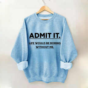 Admettez-le, la vie serait ennuyeuse sans moi Sweatshirt