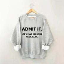 Admettez-le, la vie serait ennuyeuse sans moi Sweatshirt