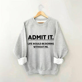 Admettez-le, la vie serait ennuyeuse sans moi Sweatshirt