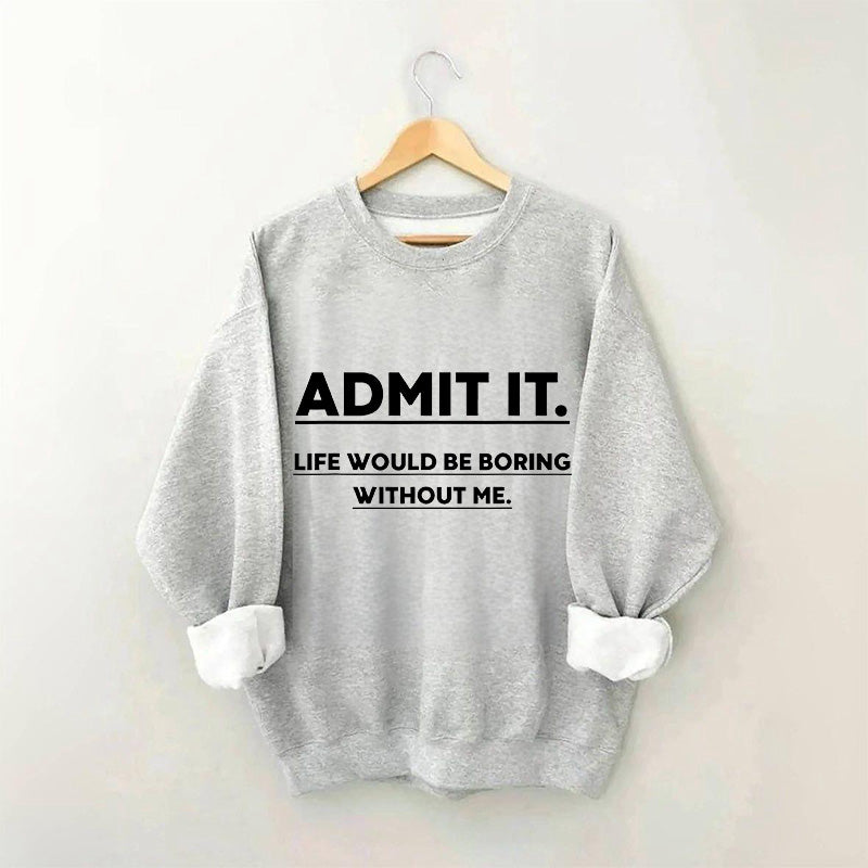 Admettez-le, la vie serait ennuyeuse sans moi Sweatshirt