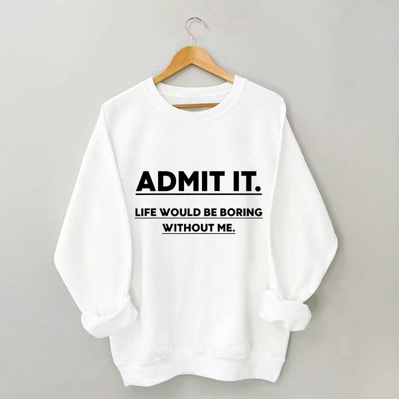Admettez-le, la vie serait ennuyeuse sans moi Sweatshirt