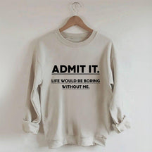 Admettez-le, la vie serait ennuyeuse sans moi Sweatshirt