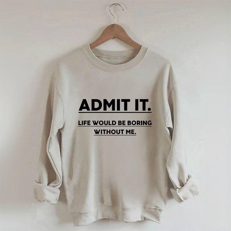 Admettez-le, la vie serait ennuyeuse sans moi Sweatshirt