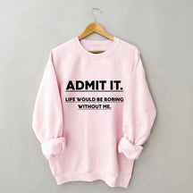 Admettez-le, la vie serait ennuyeuse sans moi Sweatshirt