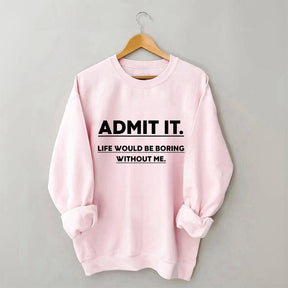 Admettez-le, la vie serait ennuyeuse sans moi Sweatshirt