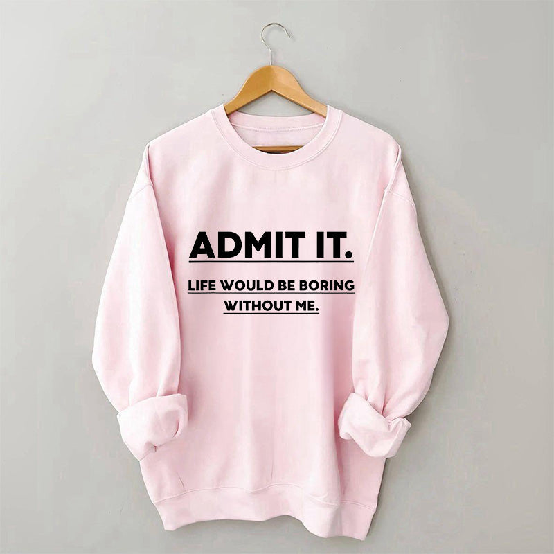 Admettez-le, la vie serait ennuyeuse sans moi Sweatshirt