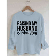 Raising My Husband Is Exhausting Printed Sweatshirt