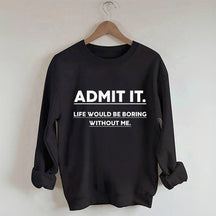 Admettez-le, la vie serait ennuyeuse sans moi Sweatshirt