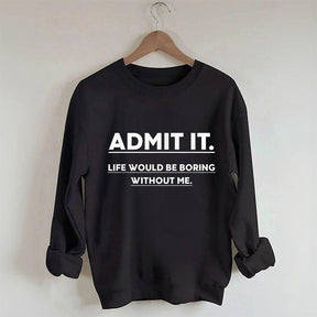 Admettez-le, la vie serait ennuyeuse sans moi Sweatshirt