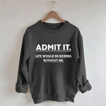 Admettez-le, la vie serait ennuyeuse sans moi Sweatshirt